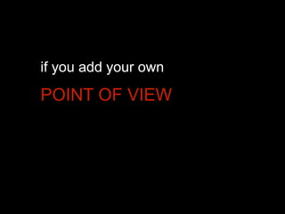 if you add your own

POINT OF VIEW

 