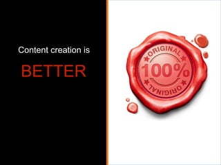 Content creation is

BETTER

 
