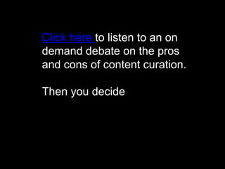 Click here to listen to an on
demand debate on the pros
and cons of content curation.
Then you decide

 