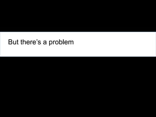 But there’s a problem

 