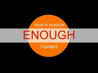 How to produce

ENOUGH
Content

 