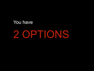 You have

2 OPTIONS

 