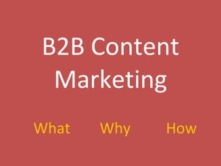 B2B Content Marketing What   Why How 