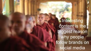 Interesting
content is the
biggest reason
why people
follow brands on
social media
 