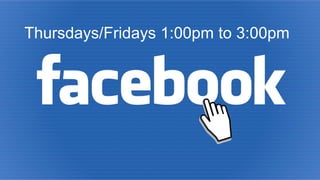 Thursdays/Fridays 1:00pm to 3:00pm
 