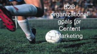 B2B
organizational
goals for
Content
Marketing
 