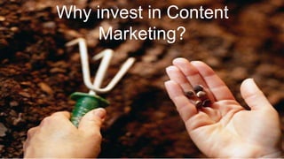 Why invest in Content
Marketing?
 