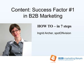 Content: Success Factor #1in B2B Marketing HOW TO – in 7 steps Ingrid Archer, spotONvision 