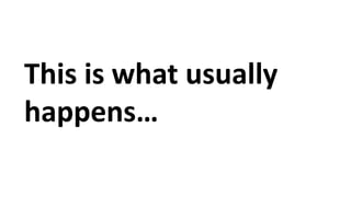This is what usually
happens…
 