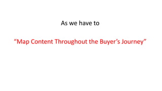 As we have to
“Map Content Throughout the Buyer’s Journey”
 