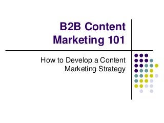 B2B Content
Marketing 101
How to Develop a Content
Marketing Strategy

 