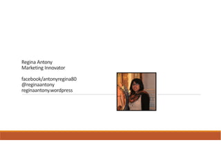 Regina Antony
Marketing Innovator

facebook/antonyregina80
@reginaantony
reginaantony.wordpress
 