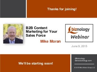 © 2015 Mike Moran Group LLC
@biznology
www.biznology.com
We’ll be starting soon!
Thanks for joining!
B2B Content
Marketing for Your
Sales Force
June 9, 2015
Mike Moran
 