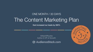 The Content Marketing Plan
ONE MONTH / 30 DAYS
that increased our leads by 300%
@AlanORourke
Author & VP of Growth
AudienceStack.com
 