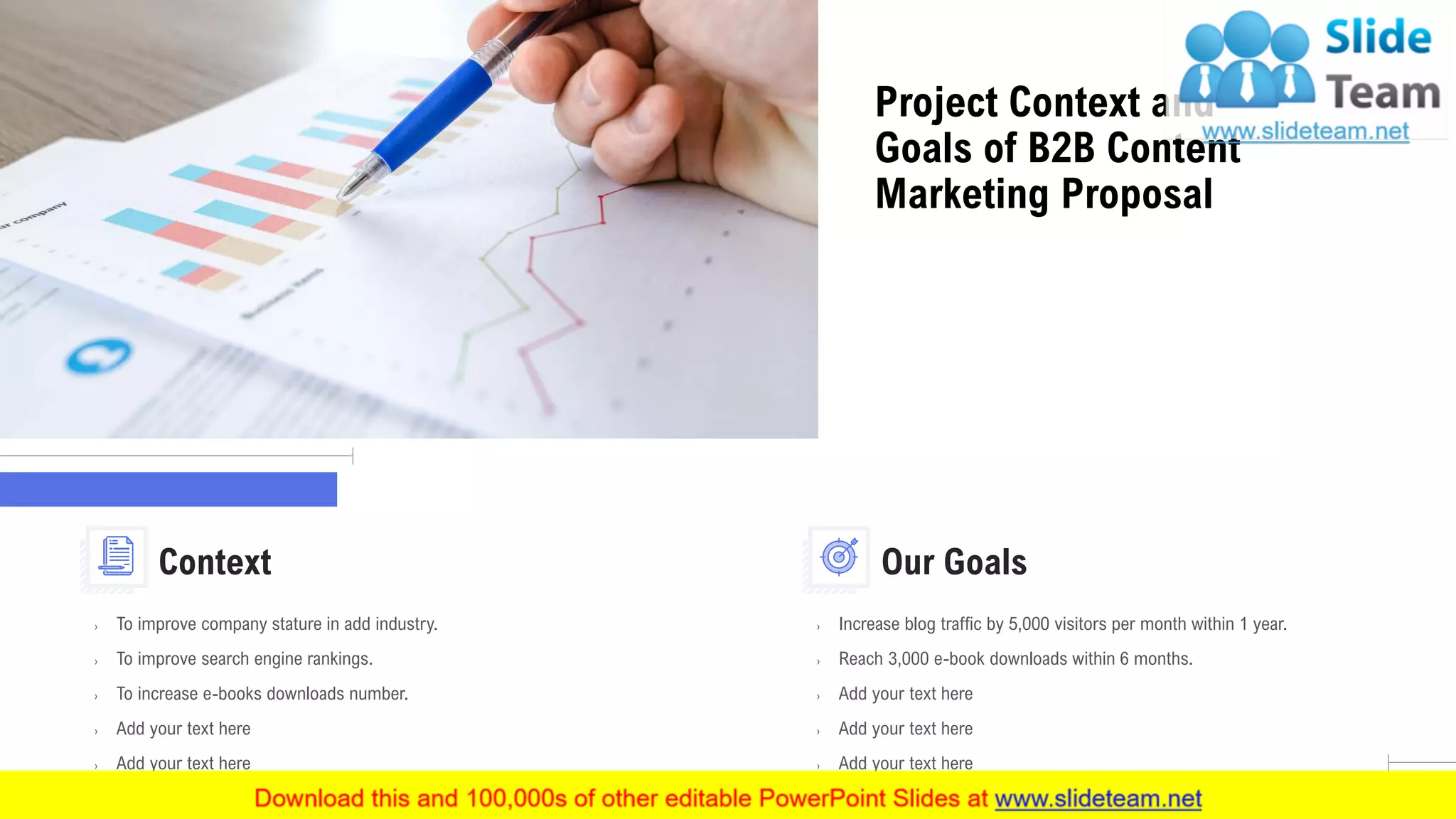 Project Context and
Goals of B2B Content
Marketing Proposal
5
› To improve company stature in add industry.
› To improve search engine rankings.
› To increase e-books downloads number.
› Add your text here
› Add your text here
Context
› Increase blog traffic by 5,000 visitors per month within 1 year.
› Reach 3,000 e-book downloads within 6 months.
› Add your text here
› Add your text here
› Add your text here
Our Goals
 