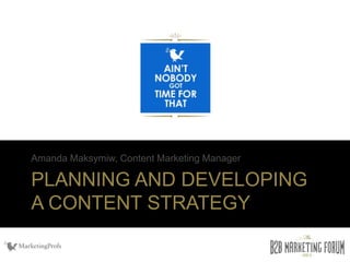 PLANNING AND DEVELOPING
A CONTENT STRATEGY
Amanda Maksymiw, Content Marketing Manager
 