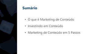 Sumário
• O que é Marketing de Conteúdo
• Investindo em Conteúdo
• Marketing de Conteúdo em 5 Passos
 
