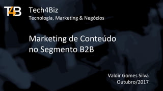 Tech4Biz
Tecnologia, Marketing & Negócios
Marketing de Conteúdo
no Segmento B2B
Valdir Gomes Silva
Outubro/2017
 