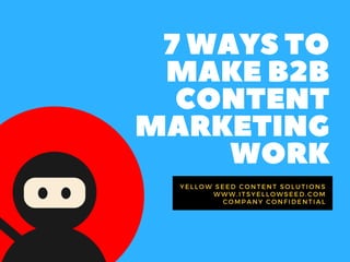 7WAYSTO
MAKEB2B
CONTENT
MARKETING
WORK
YELLOW SEED CONTENT SOLUTIONS
WWW.ITSYELLOWSEED.COM
COMPANY CONFIDENTIAL
 
