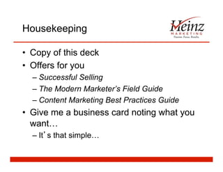 Housekeeping
•  Copy of this deck
•  Offers for you
– Successful Selling
– The Modern Marketer’s Field Guide
– Content Marketing Best Practices Guide
•  Give me a business card noting what you
want…
– It s that simple…
 