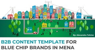 B2B CONTENT TEMPLATE FOR
BLUE CHIP BRANDS IN MENA
By: Alexandra Tohme
 