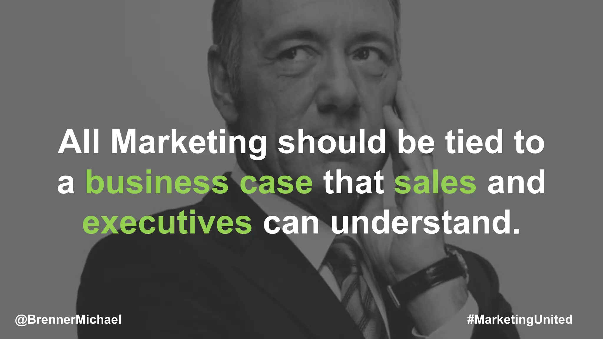All Marketing should be tied to
a business case that sales and
executives can understand.
@BrennerMichael #MarketingUnited
 