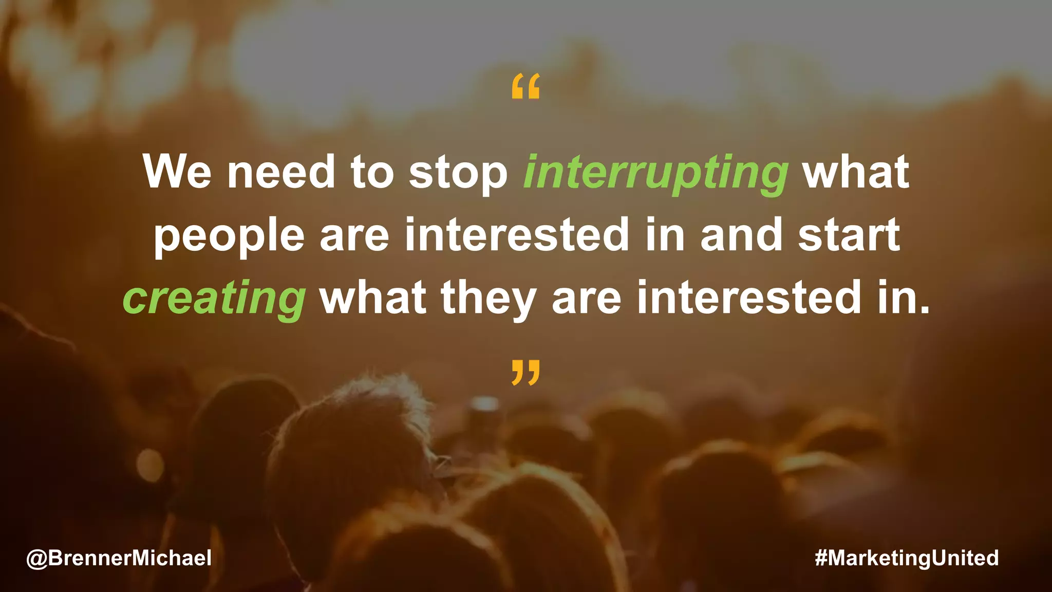 MARKETING INSIDER GROUP
“We need to stop interrupting what
people are interested in and start
creating what they are interested in.
”
@BrennerMichael #MarketingUnited
 