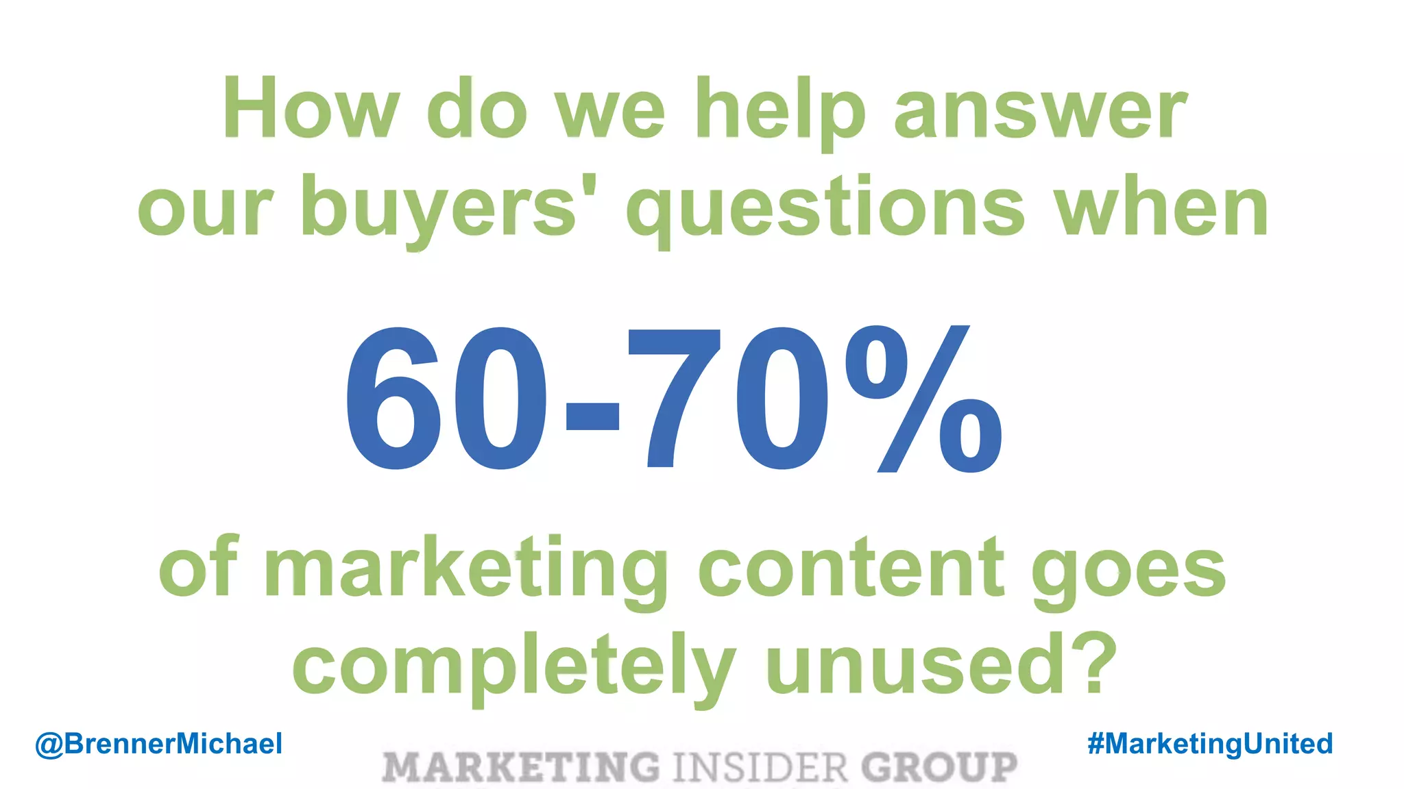 MARKETING INSIDER GROUP
of marketing content goes
completely unused?
60-70%
How do we help answer
our buyers' questions when
@BrennerMichael #MarketingUnited
 