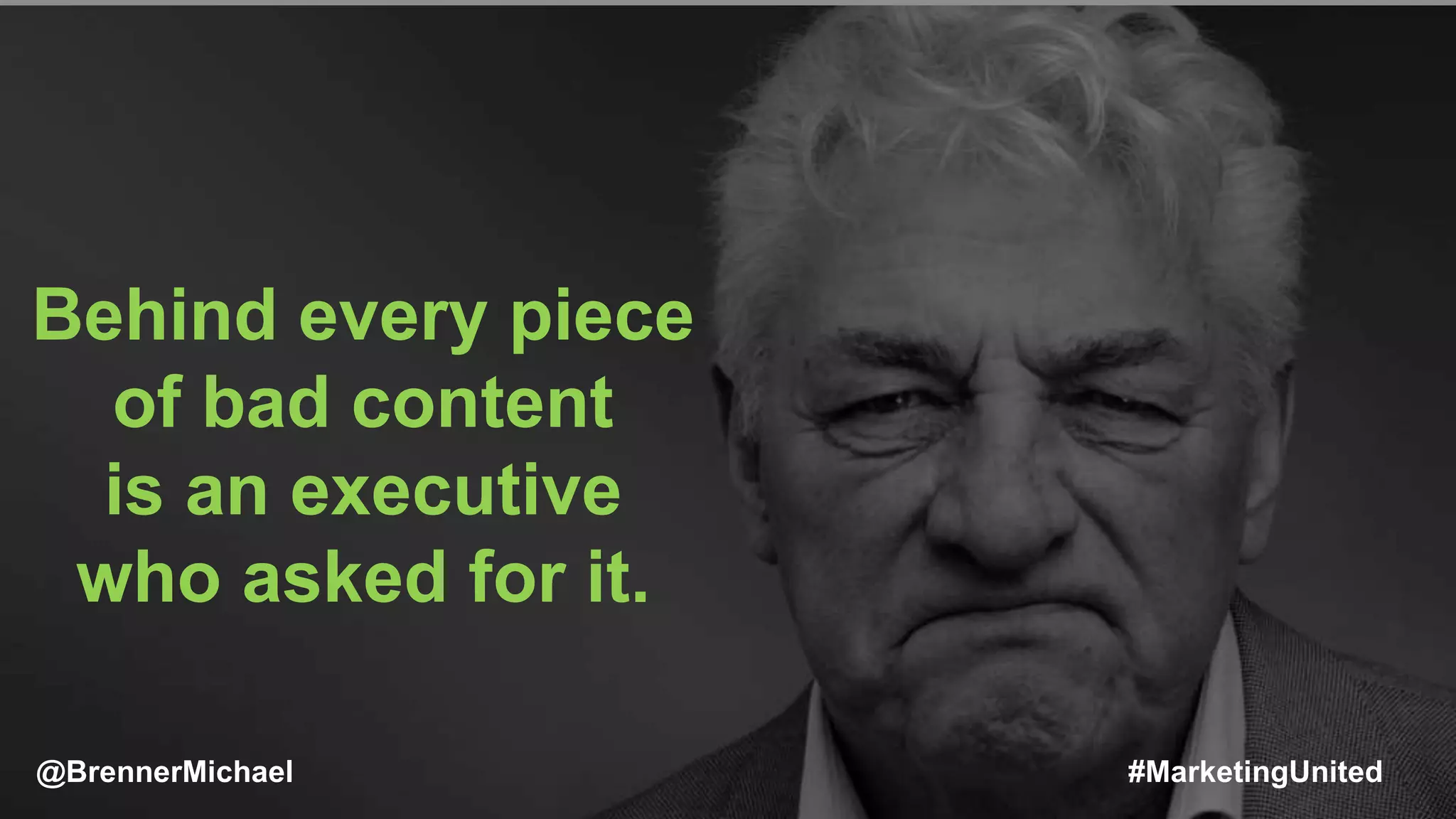 MARKETING INSIDER GROUP
Behind every piece
of bad content
is an executive
who asked for it.
@BrennerMichael #MarketingUnited
 