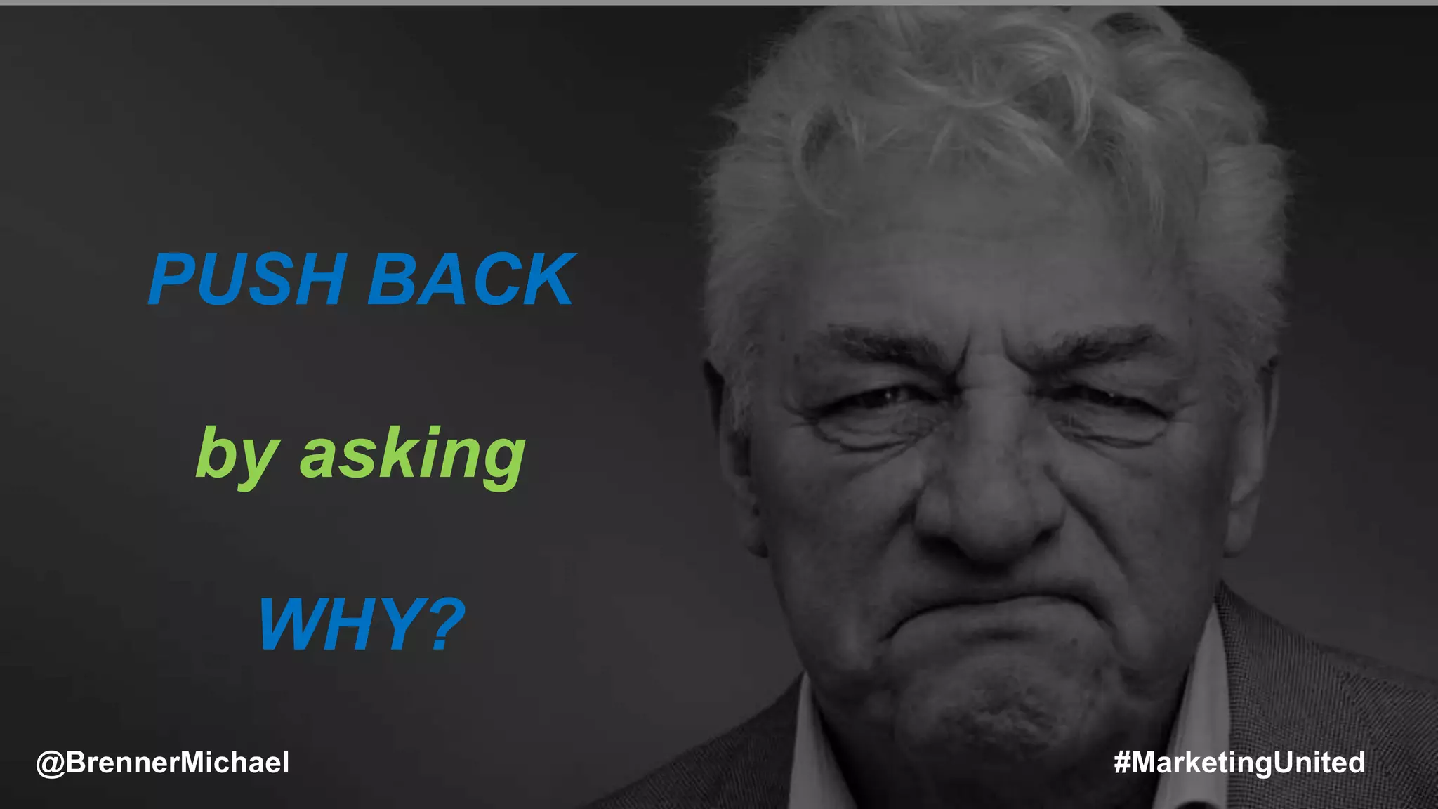 MARKETING INSIDER GROUP
PUSH BACK
by asking
WHY?
@BrennerMichael #MarketingUnited
 