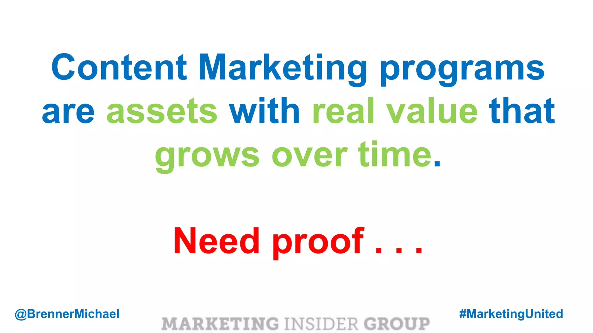 MARKETING INSIDER GROUP
Content Marketing programs
are assets with real value that
grows over time.
Need proof . . .
@BrennerMichael #MarketingUnited
 