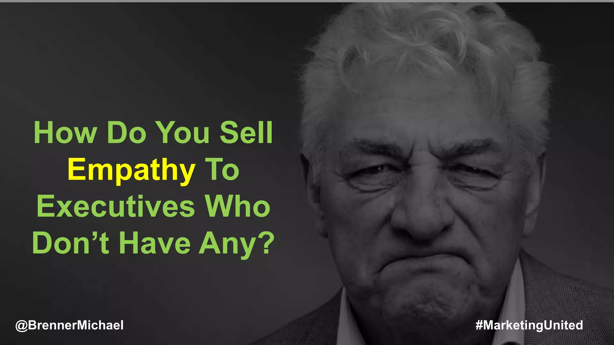 MARKETING INSIDER GROUP
How Do You Sell
Empathy To
Executives Who
Don’t Have Any?
@BrennerMichael #MarketingUnited
 