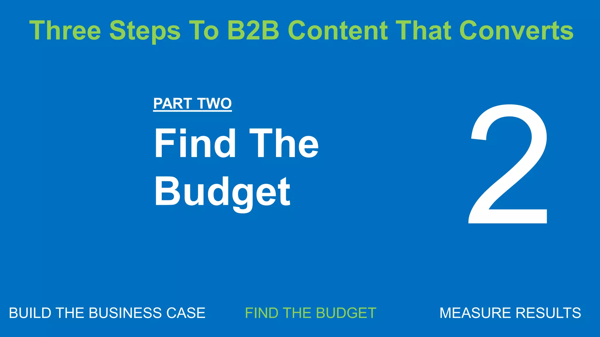 MARKETING INSIDER GROUP
PART TWO
Find The
Budget
BUILD THE BUSINESS CASE FIND THE BUDGET MEASURE RESULTS
2
Three Steps To B2B Content That Converts
 