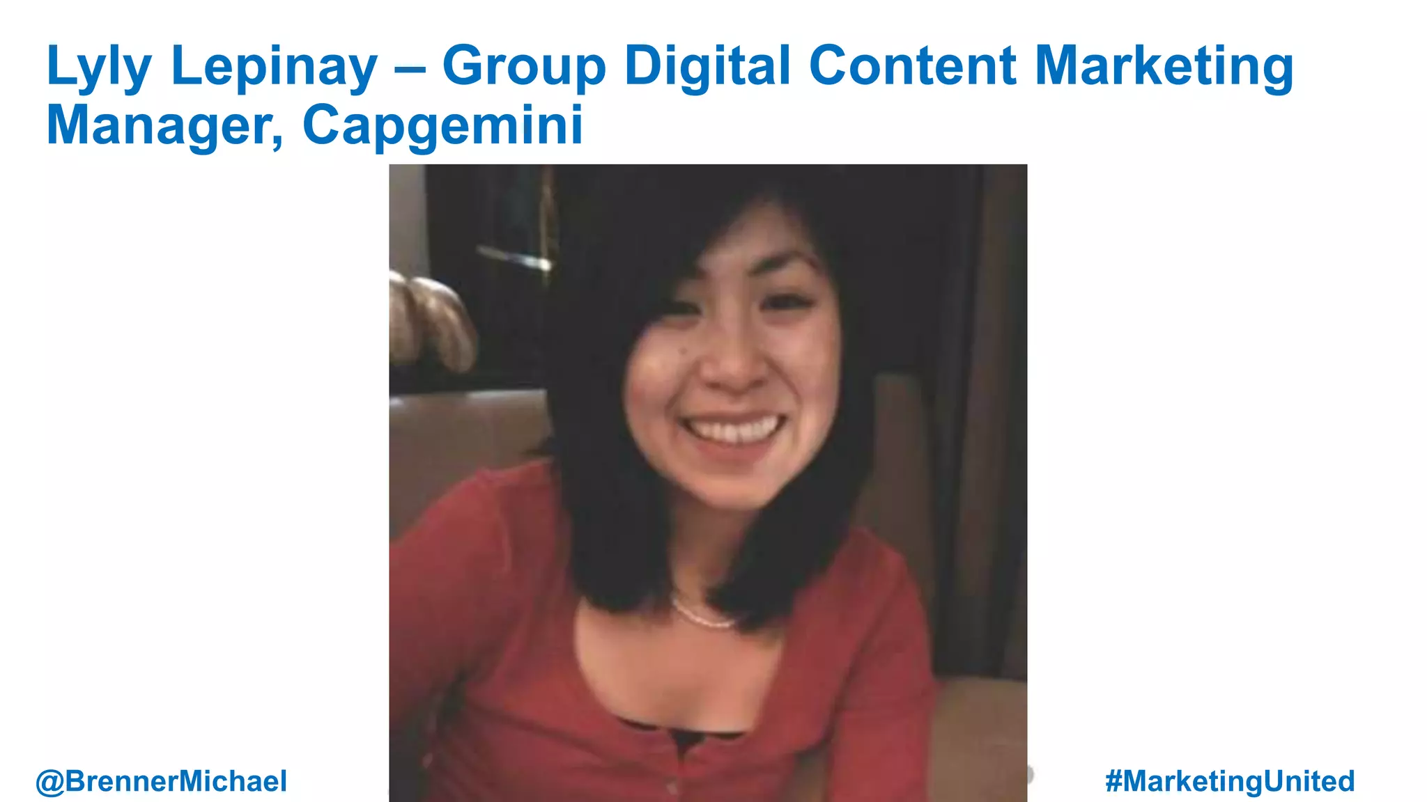 MARKETING INSIDER GROUP
Lyly Lepinay – Group Digital Content Marketing
Manager, Capgemini
@BrennerMichael #MarketingUnited
 
