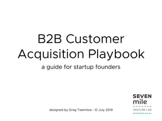 B2B Customer
Acquisition Playbook
a guide for startup founders
designed by Greg Twemlow - © July 2019
 