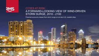 1Copyright © 2015 Risk Management Solutions, Inc. All Rights Reserved. August 24, 2015
CITIES AT RISK:
A FORWARD-LOOKING VIEW OF WIND-DRIVEN
STORM SURGE, 2010 - 2100
Potential economic losses from storm surge on six key U.S. coastal cities
 