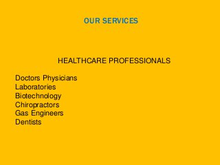 OUR SERVICES
HEALTHCARE PROFESSIONALS
Doctors Physicians
Laboratories
Biotechnology
Chiropractors
Gas Engineers
Dentists
 