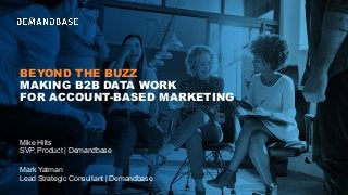 BEYOND THE BUZZ
MAKING B2B DATA WORK
FOR ACCOUNT-BASED MARKETING
Mark Yatman
Lead Strategic Consultant | Demandbase
Mike Hilts
SVP, Product | Demandbase
 