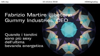 b2b day. 10 ottobre 2018 #B2BDigitalDay
Fabrizio Martire @betone
Quando i tondini
sono più sexy
dell’ultima
bevanda energetica
Gummy Industries, CEO
 