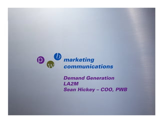 marketing
pwb
     communications

    Demand Generation
    LA2M
    Sean Hickey – COO, PWB
 