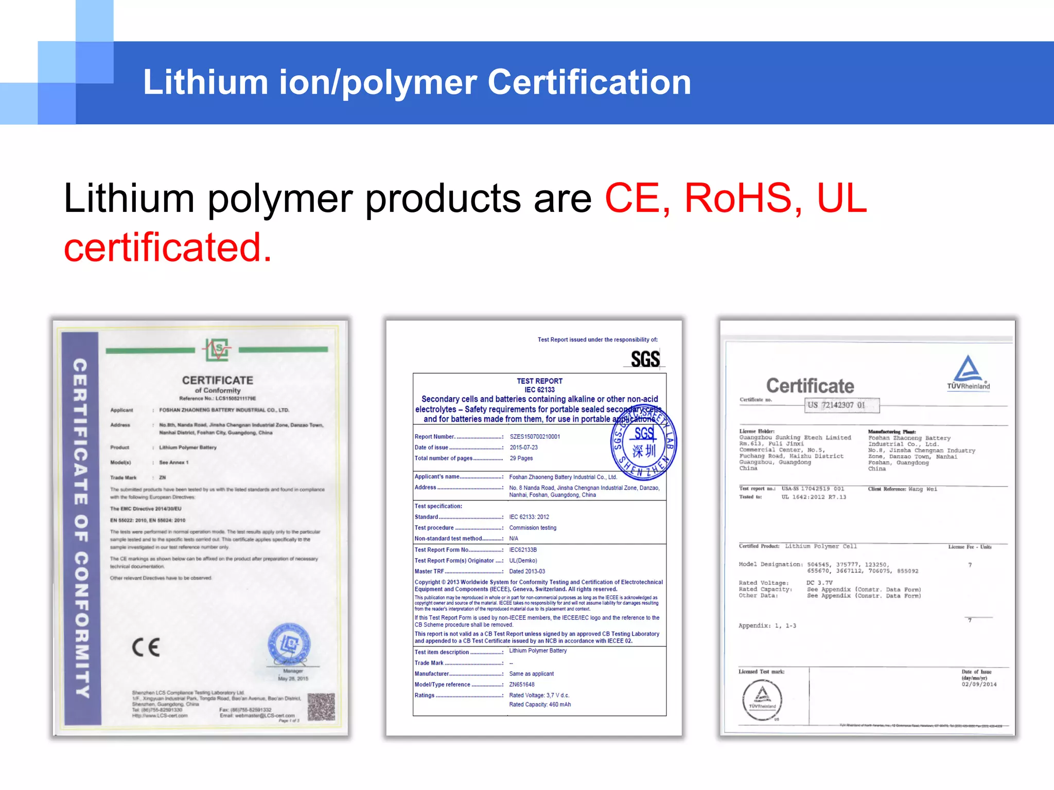 Lithium ion/polymer Certification
Lithium polymer products are CE, RoHS, UL
certificated.
 