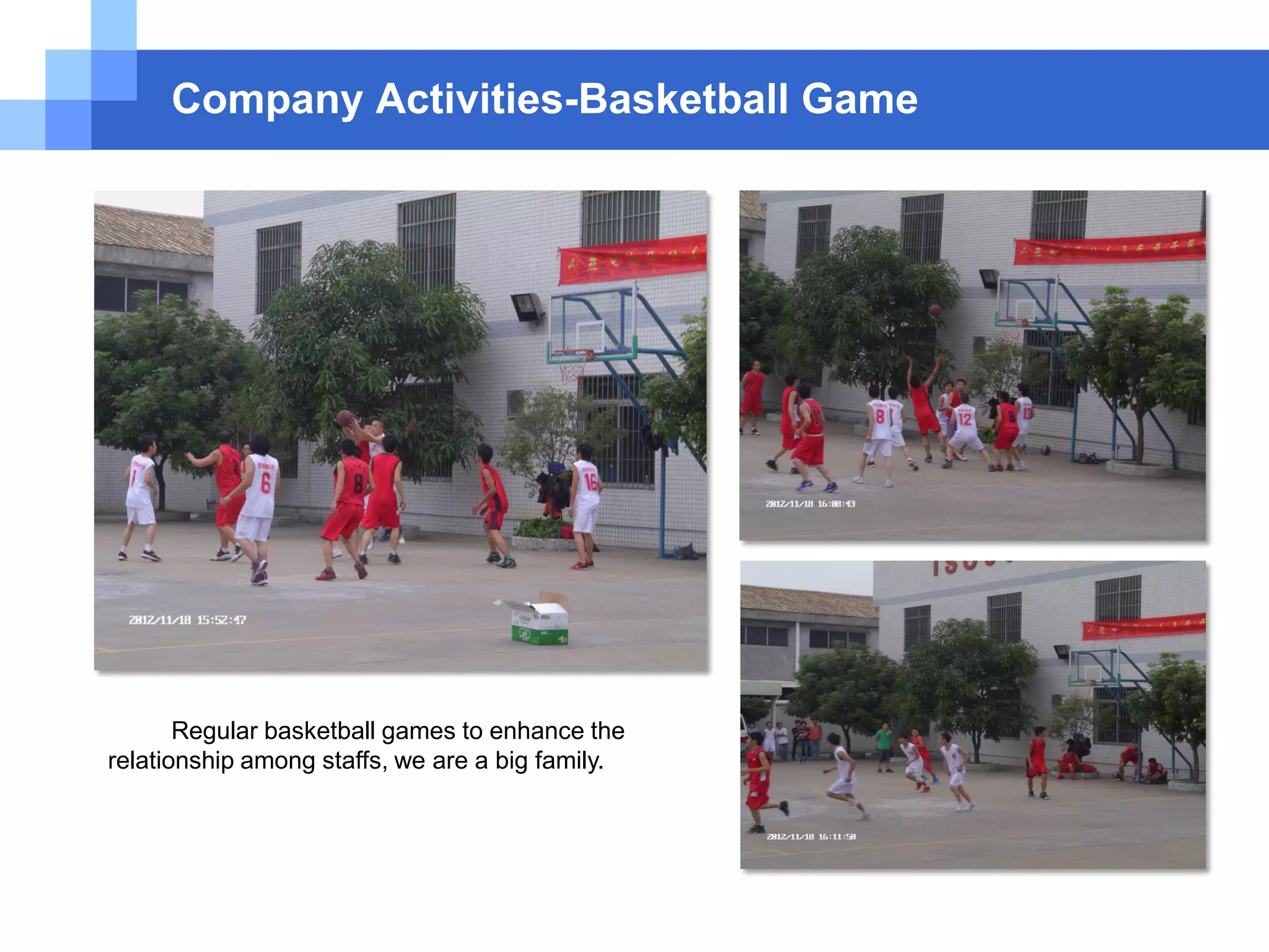 Company Activities-Basketball Game
Regular basketball games to enhance the
relationship among staffs, we are a big family.
 