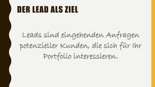 DER LEAD ALS ZIEL
Leads sind eingehenden Anfragen
potenzieller Kunden, die sich für Ihr
Portfolio interessieren.
 