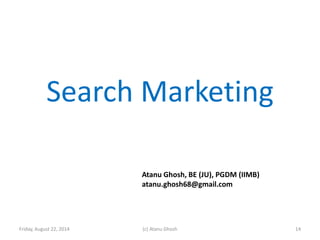 Search Marketing
Friday, August 22, 2014 (c) Atanu Ghosh
Atanu Ghosh, BE (JU), PGDM (IIMB)
atanu.ghosh68@gmail.com
14
 