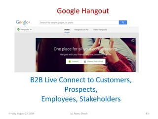 Google Hangout
Friday, August 22, 2014 (c) Atanu Ghosh 43
B2B Live Connect to Customers,
Prospects,
Employees, Stakeholders
 