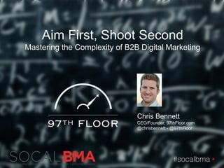 #socalbma 
Chris Bennett
CEO/Founder, 97thFloor.com
@chrisbennett - @97thFloor
Aim First, Shoot Second
Mastering the Complexity of B2B Digital Marketing
 