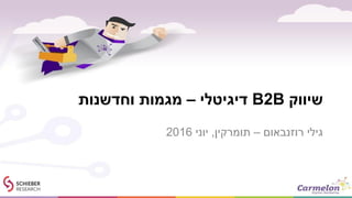 ‫שיווק‬B2B‫דיגיטלי‬–‫וחדשנות‬ ‫מגמות‬
‫רוזנבאום‬ ‫גילי‬–‫תומרקין‬,‫יוני‬2016
 