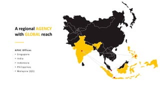 A regional AGENCY
with GLOBAL reach
APAC Offices
• Singapore
• India
• Indonesia
• Philippines
• Malaysia (Q3)
 