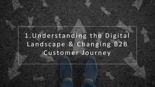 G o T o M a r k e t S t r a t e g y & P l a n
1.Understanding the Digital
Landscape & Changing B2B
Customer Journey
 