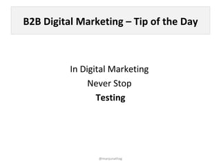 B2B Digital Marketing – Tip of the Day



          In Digital Marketing
               Never Stop
                 Testing




                 @manjunathag
 
